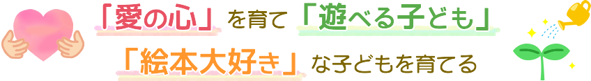 「愛の心」を育て「遊べる子ども」「絵本大好き」な子どもを育てる