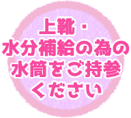 上靴・水分補給の為の水筒をご持参ください