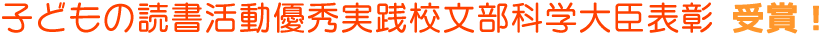 「子どもの読書活動優秀実践校文部科学大臣表彰」受賞！